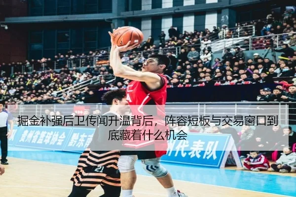 掘金补强后卫传闻升温背后，阵容短板与交易窗口到底藏着什么机会 - kaiyun
