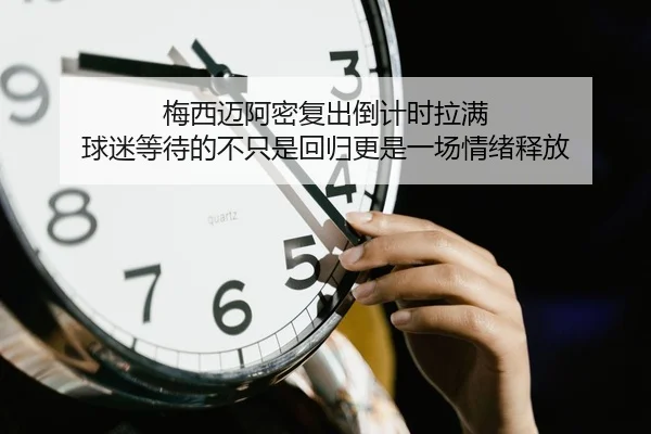 梅西迈阿密复出倒计时拉满 球迷等待的不只是回归更是一场情绪释放 - kaiyun